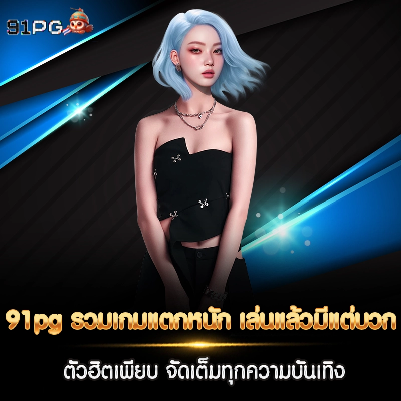 91pg รวมเกมแตกหนัก เล่นแล้วมีแต่บวก ตัวฮิตเพียบ จัดเต็มทุกความบันเทิง